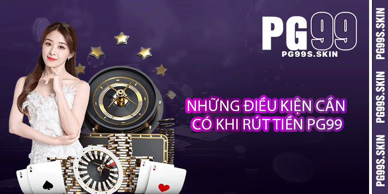 Những điều kiện cần có khi rút tiền PG99